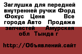 Заглушка для передней внутренней ручки Форд Фокус › Цена ­ 200 - Все города Авто » Продажа запчастей   . Амурская обл.,Тында г.